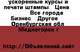 ускоренные курсы и печати,штампы › Цена ­ 3 000 - Все города Бизнес » Другое   . Оренбургская обл.,Медногорск г.